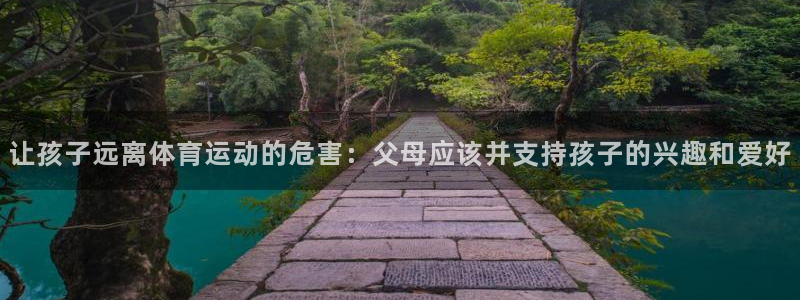 oety欧亿：让孩子远离体育运动的危害：父母应该并支持孩子的兴趣和爱好