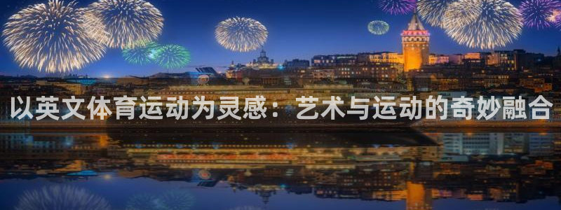 oety欧亿：以英文体育运动为灵感：艺术与运动的奇妙融合