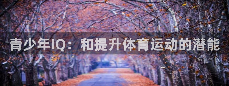 oety欧亿：青少年IQ：和提升体育运动的潜能
