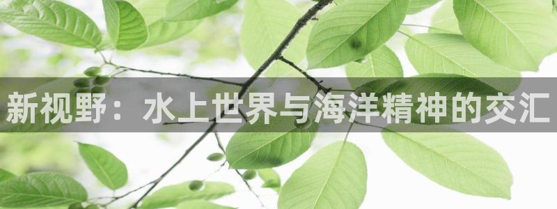 oety欧亿：新视野：水上世界与海洋精神的交汇