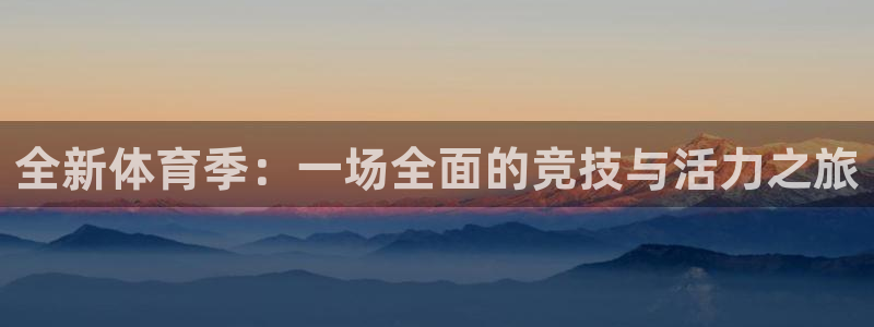 oety欧亿：全新体育季：一场全面的竞技与活力之旅