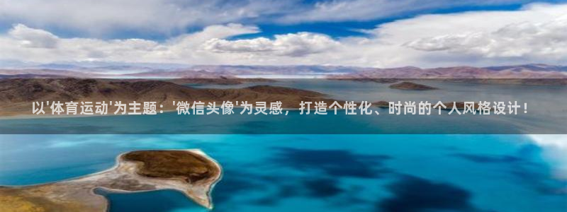 oety欧亿：以\'体育运动\'为主题：\'微信头像\'为灵感，打造个性化、时尚的个人风格设计！