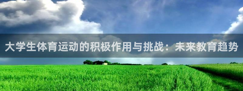 oety欧亿：大学生体育运动的积极作用与挑战：未来教育趋势