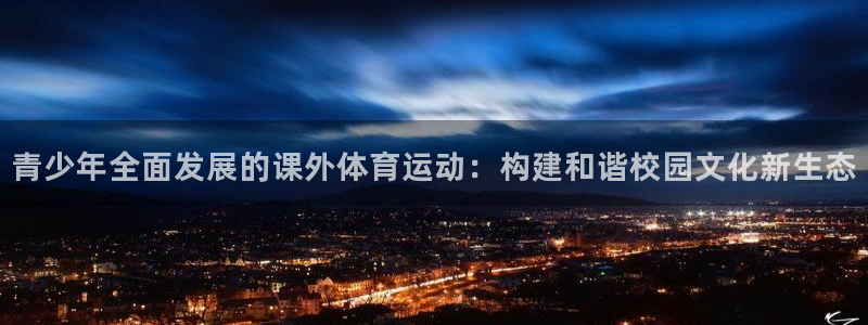 oety欧亿：青少年全面发展的课外体育运动：构建和谐校园文化新生态